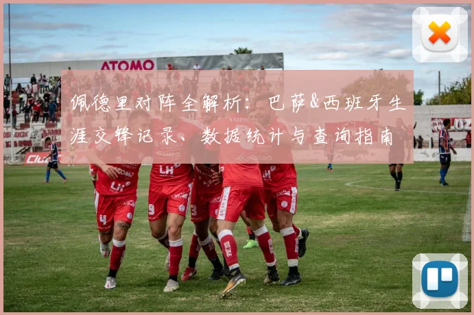 佩德里对阵全解析：巴萨&西班牙生涯交锋记录、数据统计与查询指南