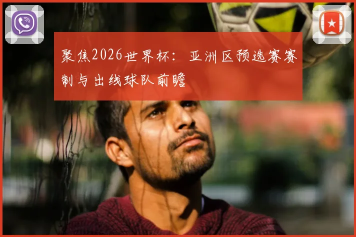 聚焦2026世界杯：亚洲区预选赛赛制与出线球队前瞻