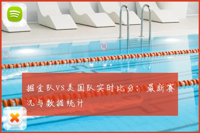 掘金队vs美国队实时比分:最新赛况与数据统计