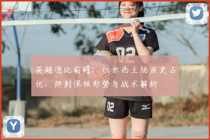 英超德比前瞻：切尔西主场历史占优，热刺保级形势与战术解析