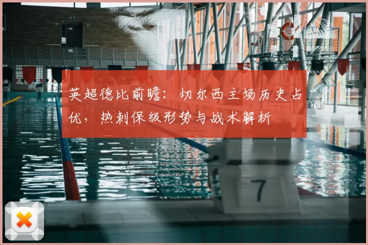 英超德比前瞻：切尔西主场历史占优，热刺保级形势与战术解析