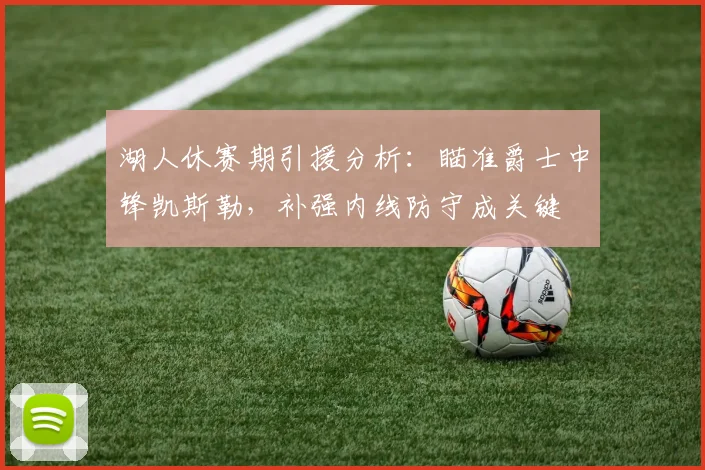 湖人休赛期引援分析：瞄准爵士中锋凯斯勒，补强内线防守成关键