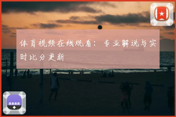 体育视频在线观看:专业解说与实时比分更新