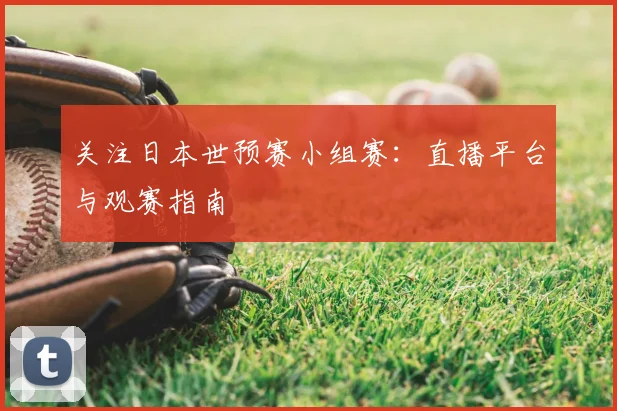 关注日本世预赛小组赛:直播平台与观赛指南