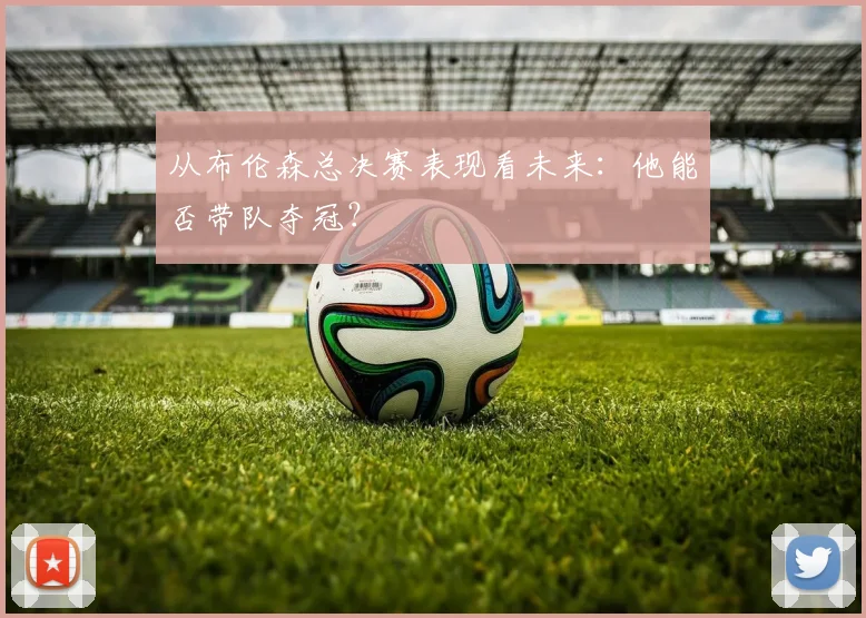 从布伦森总决赛表现看未来：他能否带队夺冠？