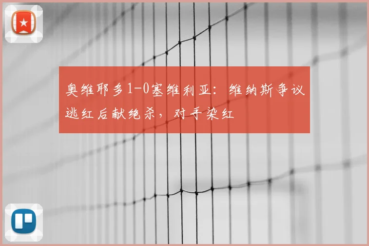 奥维耶多1-0塞维利亚：维纳斯争议逃红后献绝杀，对手染红