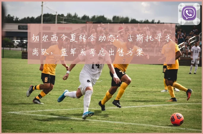 切尔西今夏转会动态：古斯托寻求离队，蓝军或考虑出售方案