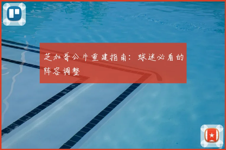 芝加哥公牛重建指南：球迷必看的阵容调整