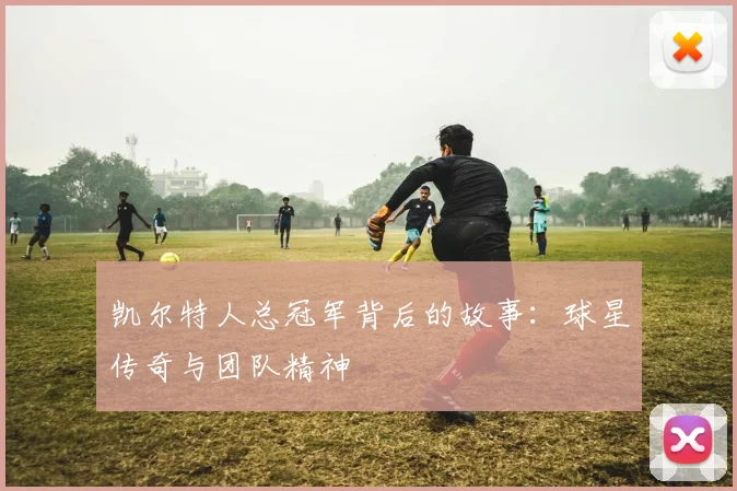 凯尔特人总冠军背后的故事：球星传奇与团队精神