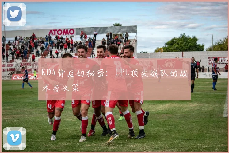KDA背后的秘密：LPL顶尖战队的战术与决策